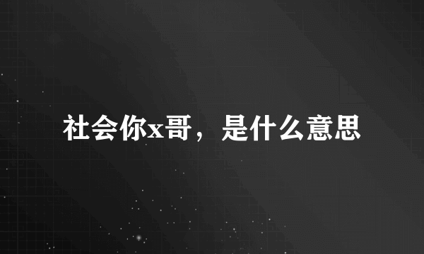 社会你x哥，是什么意思