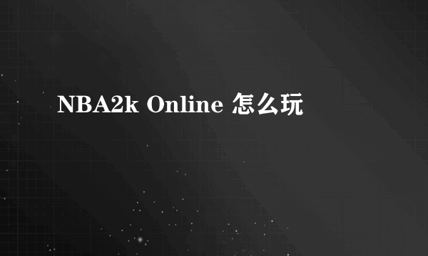 NBA2k Online 怎么玩