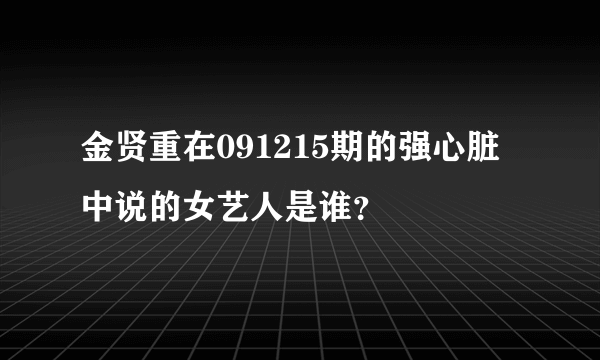 金贤重在091215期的强心脏中说的女艺人是谁？