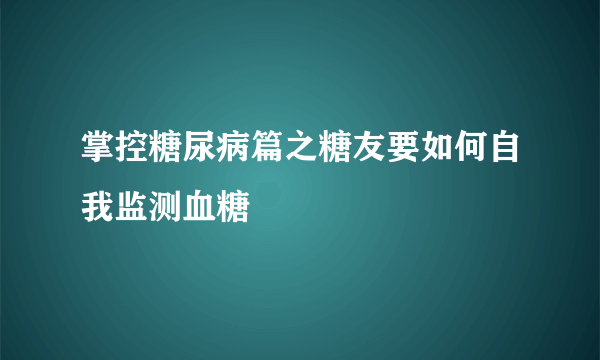 掌控糖尿病篇之糖友要如何自我监测血糖