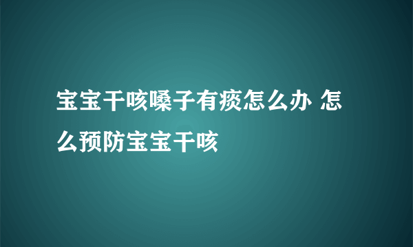 宝宝干咳嗓子有痰怎么办 怎么预防宝宝干咳