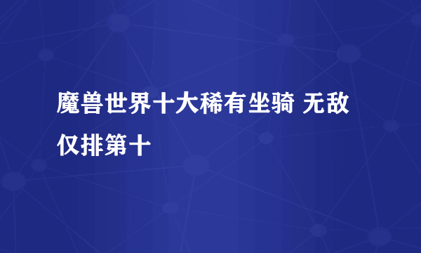 魔兽世界十大稀有坐骑 无敌仅排第十