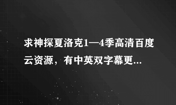 求神探夏洛克1—4季高清百度云资源，有中英双字幕更好，谢谢