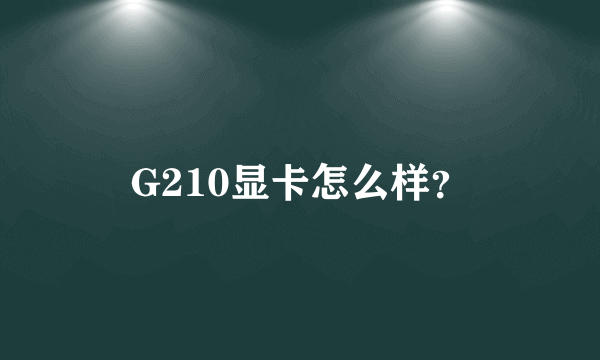 G210显卡怎么样？