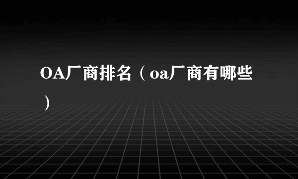 OA厂商排名（oa厂商有哪些）