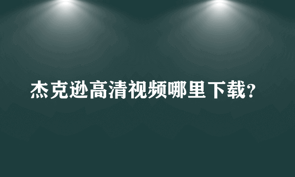 杰克逊高清视频哪里下载？