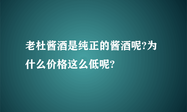 老杜酱酒是纯正的酱酒呢?为什么价格这么低呢?