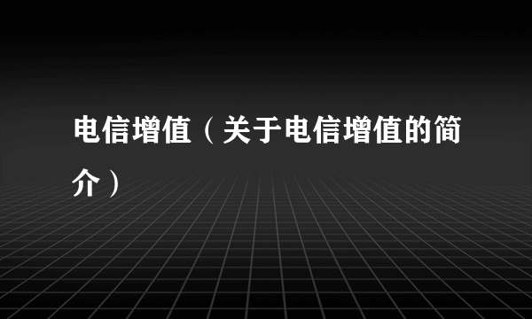 电信增值（关于电信增值的简介）