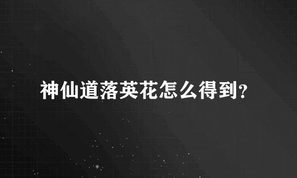 神仙道落英花怎么得到？