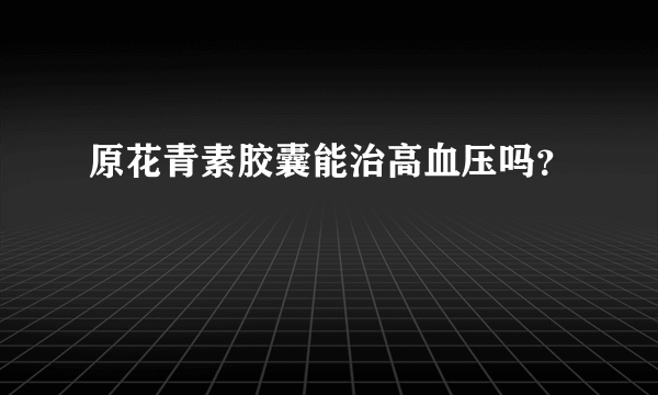 原花青素胶囊能治高血压吗？