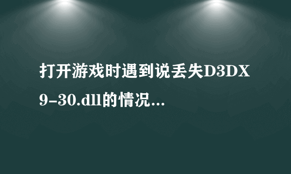 打开游戏时遇到说丢失D3DX9-30.dll的情况怎么处理?急求