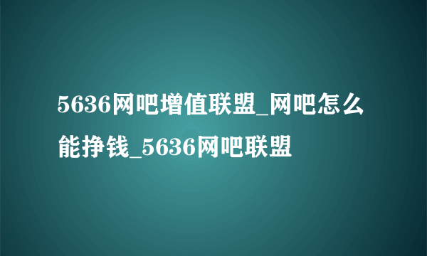 5636网吧增值联盟_网吧怎么能挣钱_5636网吧联盟