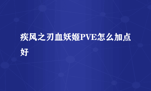 疾风之刃血妖姬PVE怎么加点好