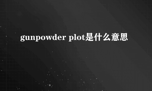 gunpowder plot是什么意思