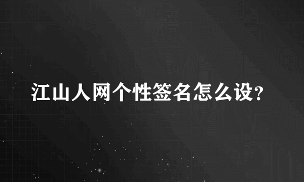 江山人网个性签名怎么设？