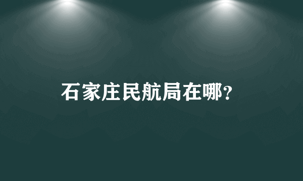 石家庄民航局在哪？