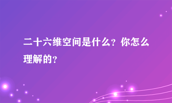 二十六维空间是什么？你怎么理解的？