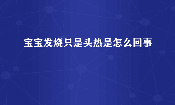 宝宝发烧只是头热是怎么回事