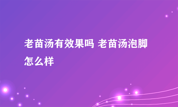 老苗汤有效果吗 老苗汤泡脚怎么样