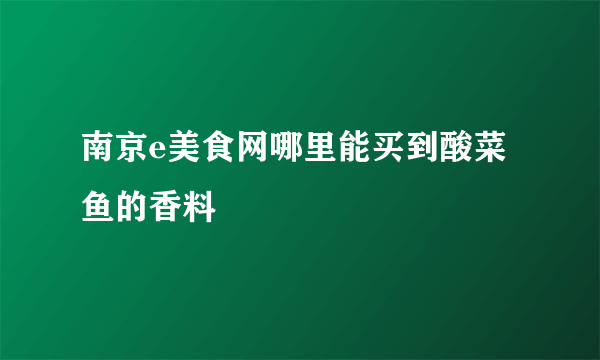 南京e美食网哪里能买到酸菜鱼的香料