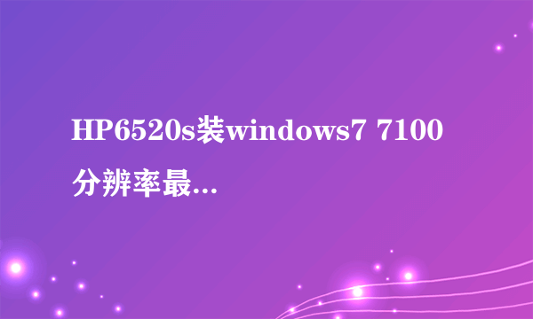 HP6520s装windows7 7100分辨率最大就是1024x768,是显卡驱动的毛病么？