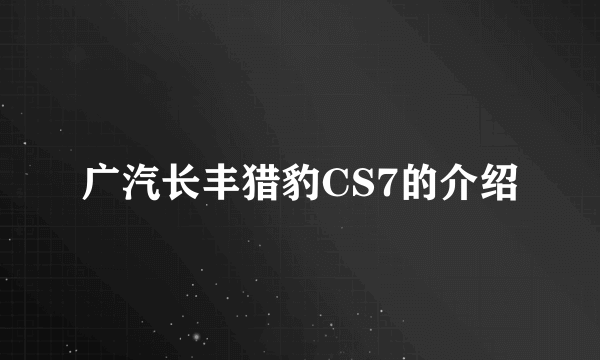 广汽长丰猎豹CS7的介绍