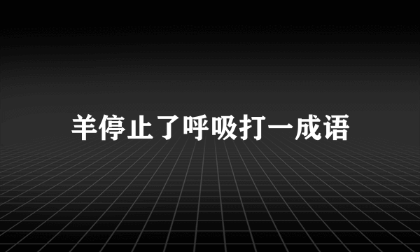 羊停止了呼吸打一成语