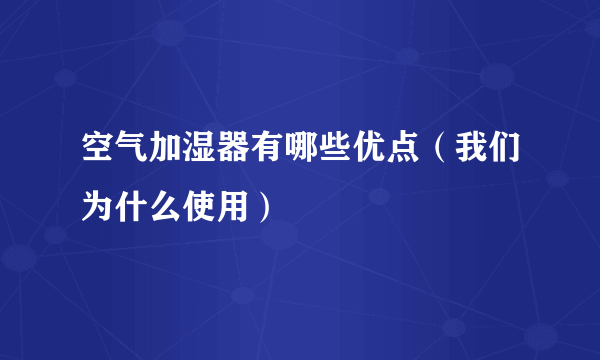 空气加湿器有哪些优点（我们为什么使用）