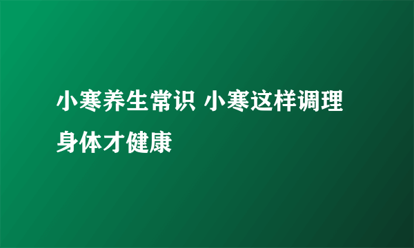 小寒养生常识 小寒这样调理身体才健康