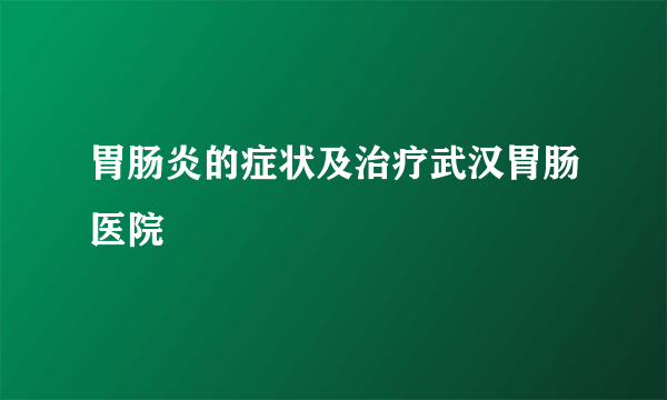 胃肠炎的症状及治疗武汉胃肠医院