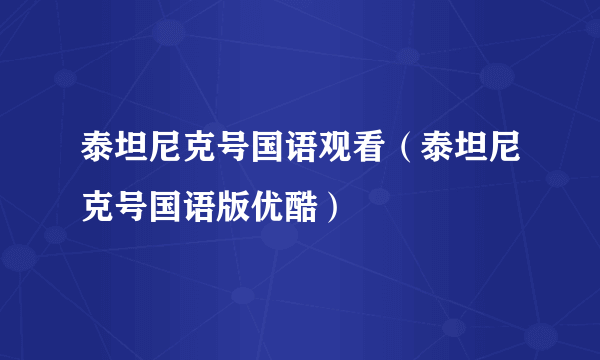 泰坦尼克号国语观看（泰坦尼克号国语版优酷）