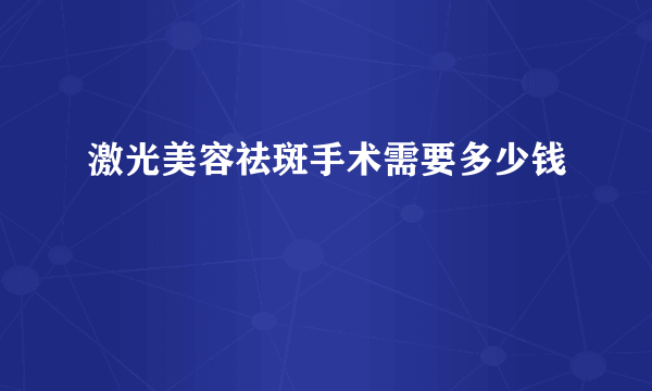 激光美容祛斑手术需要多少钱