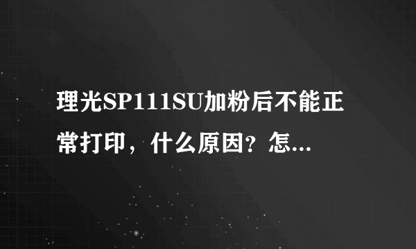 理光SP111SU加粉后不能正常打印，什么原因？怎么解决？