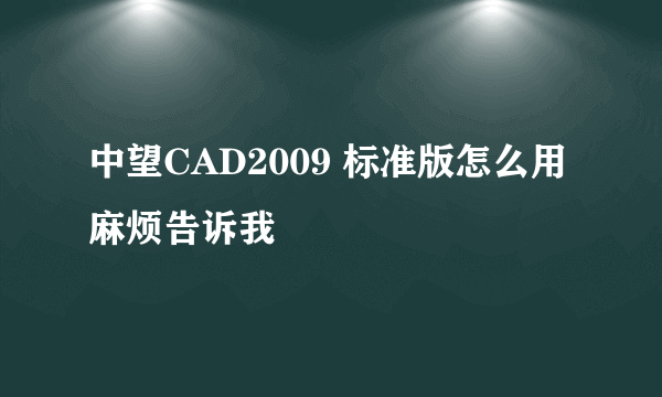 中望CAD2009 标准版怎么用麻烦告诉我