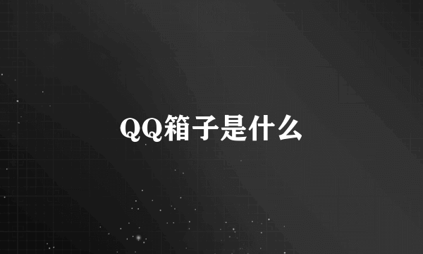 QQ箱子是什么