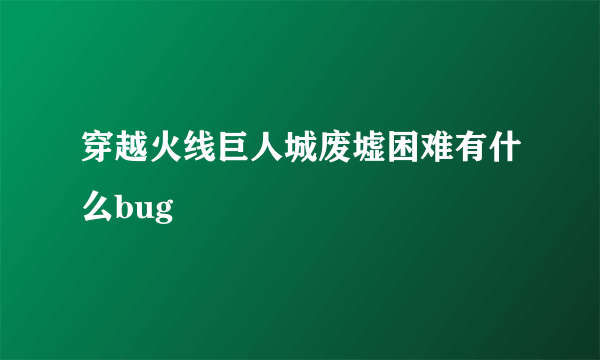 穿越火线巨人城废墟困难有什么bug