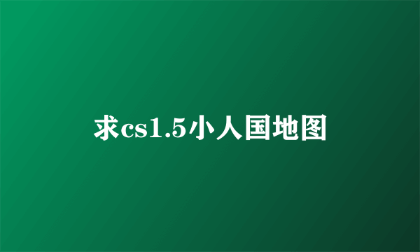 求cs1.5小人国地图