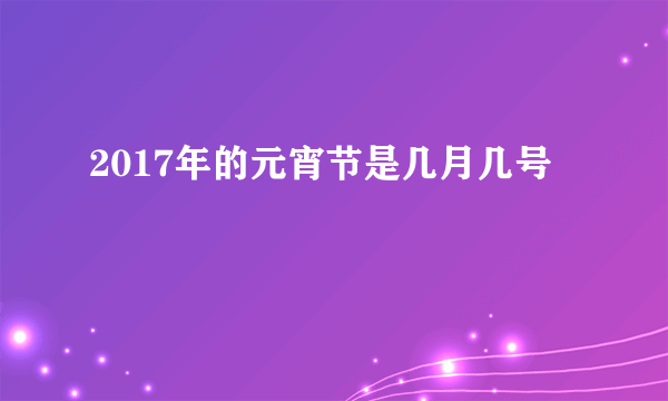 2017年的元宵节是几月几号