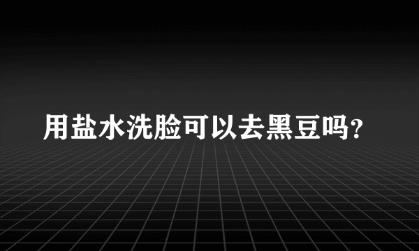 用盐水洗脸可以去黑豆吗？