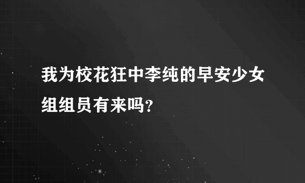 我为校花狂中李纯的早安少女组组员有来吗？