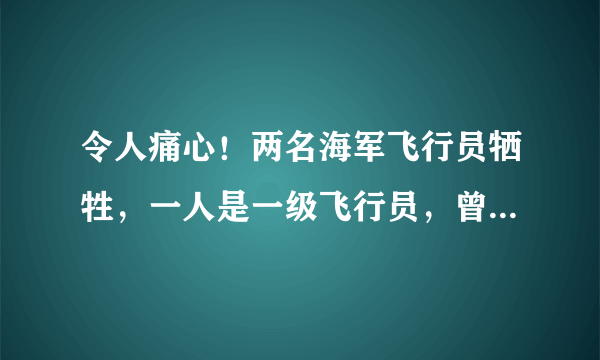 令人痛心！两名海军飞行员牺牲，一人是一级飞行员，曾参加过阅兵