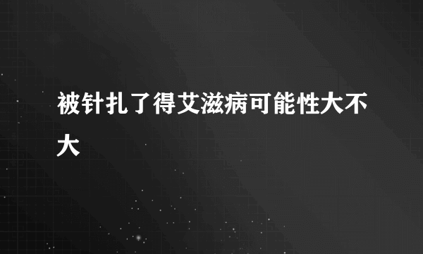 被针扎了得艾滋病可能性大不大