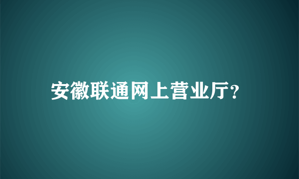 安徽联通网上营业厅？