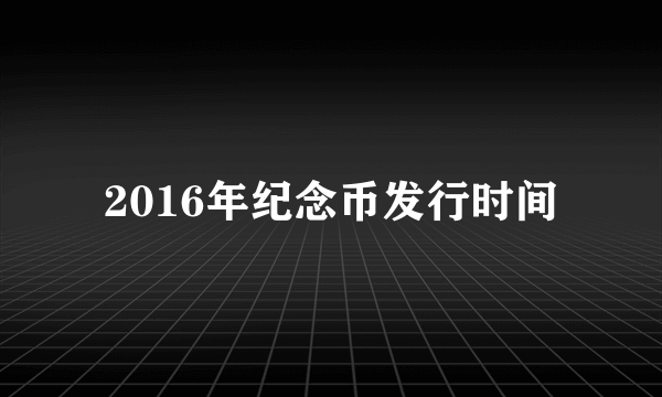 2016年纪念币发行时间