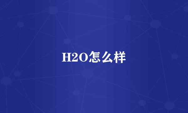 H2O怎么样