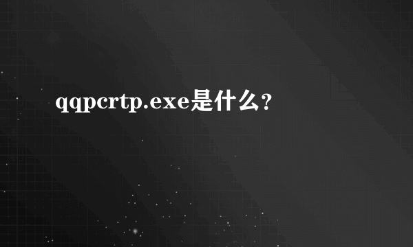 qqpcrtp.exe是什么？