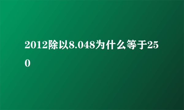 2012除以8.048为什么等于250