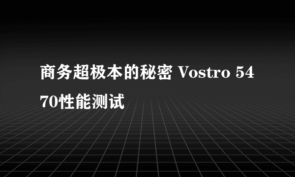 商务超极本的秘密 Vostro 5470性能测试