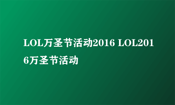 LOL万圣节活动2016 LOL2016万圣节活动