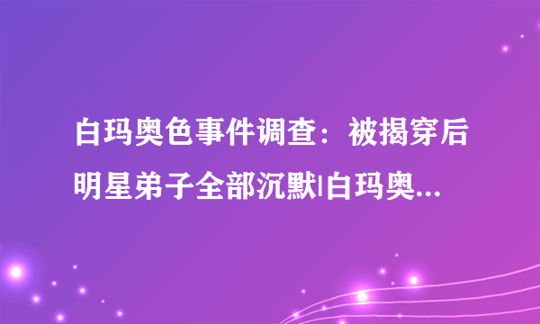 白玛奥色事件调查：被揭穿后明星弟子全部沉默|白玛奥色法王|张铁林_飞外新闻